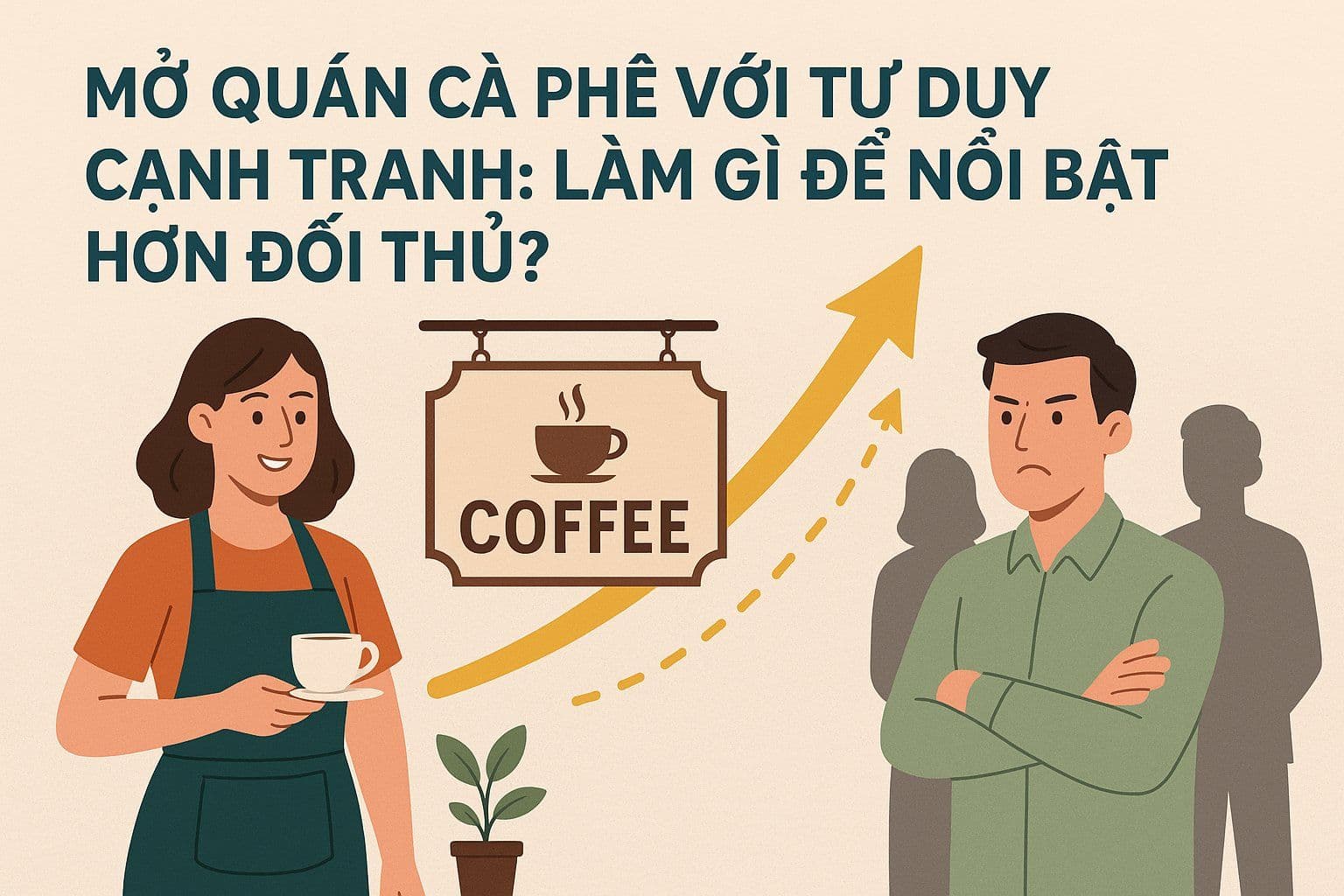 Mở Quán Cà Phê Với Tư Duy Cạnh Tranh: Làm Gì Để Nổi Bật Hơn Đối Thủ?